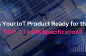 Is Your IoT Product Ready for the SGP .32 eSIM Specification?