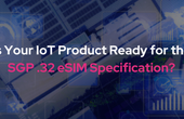 Is Your IoT Product Ready for the SGP .32 eSIM Specification?