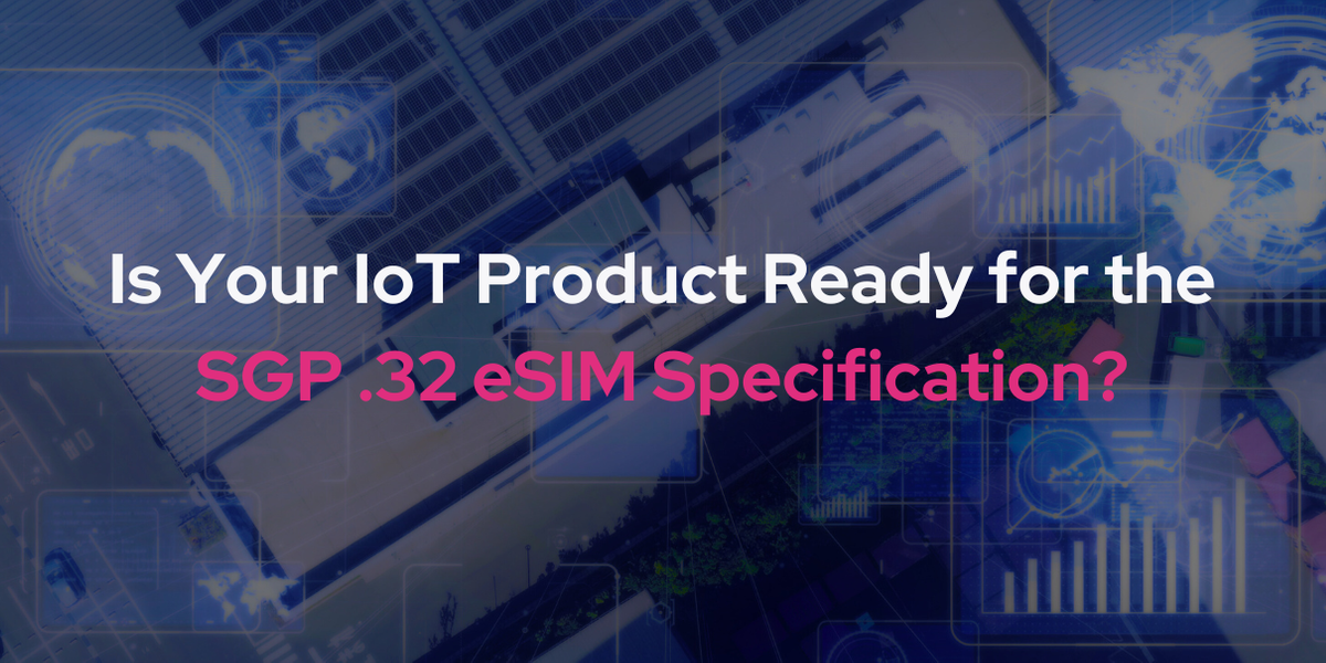 Is Your IoT Product Ready for the SGP .32 eSIM Specification?