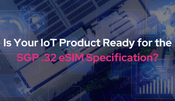 Is Your IoT Product Ready for the SGP .32 eSIM Specification?