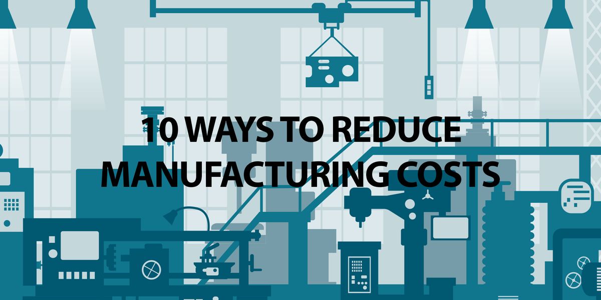 10 Ways To Reduce Manufacturing Costs