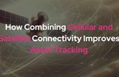 How Combining Cellular and Satellite Connectivity Improves Asset Tracking
