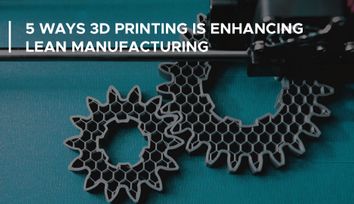 5 Ways 3D Printing is Enhancing the Principles of Lean Manufacturing