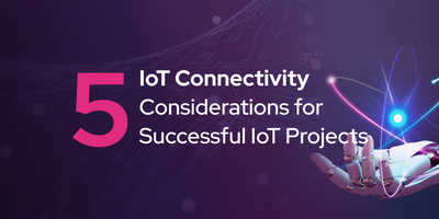 5 IoT Connectivity Considerations for Successful IoT Projects