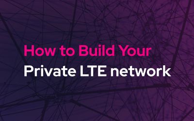 How to Build Your Private LTE Network