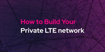 How to Build Your Private LTE Network