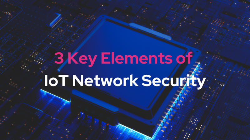 3 Key Elements of IoT Network Security