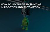 How to Leverage 3D Printing in Robotics and Automation