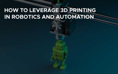 How to Leverage 3D Printing in Robotics and Automation